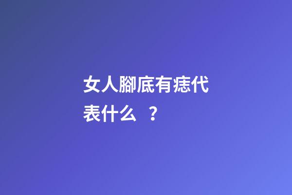 女人腳底有痣代表什么？